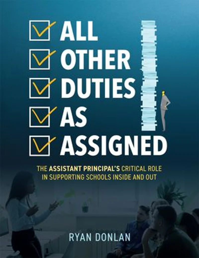 All Other Duties as Assigned: The Assistant Principal’s Critical Role Supporting Schools Inside and Out (A Research Informed Guide to Advancing Student Success)