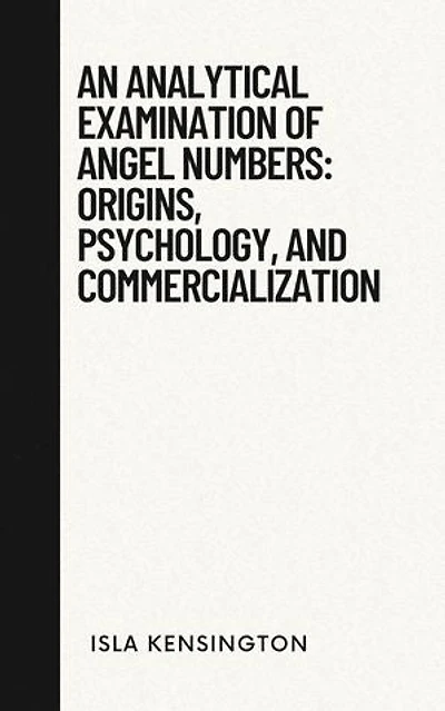 An Analytical Examination Of Angel Numbers: Origins, Psychology, And Commercialization: Debunking Myths Series, #1