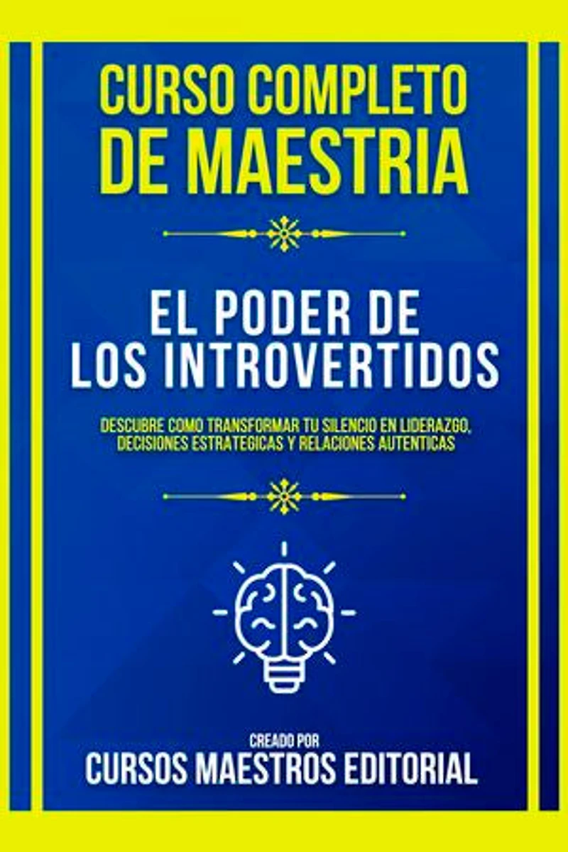 Curso Completo De Maestria El Poder De Los Introvertidos: Descubre Como Transformar Tu Silencio En Liderazgo, Decisiones Estrategicas Y Relaciones Autenticas