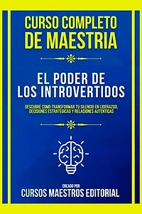 Curso Completo De Maestria El Poder De Los Introvertidos: Descubre Como Transformar Tu Silencio En Liderazgo, Decisiones Estrategicas Y Relaciones Autenticas