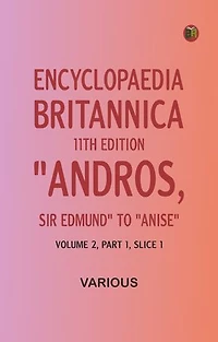 Encyclopaedia Britannica, 11th Edition, "Andros, Sir Edmund" to "Anise"Volume 2, Part 1, Slice 1