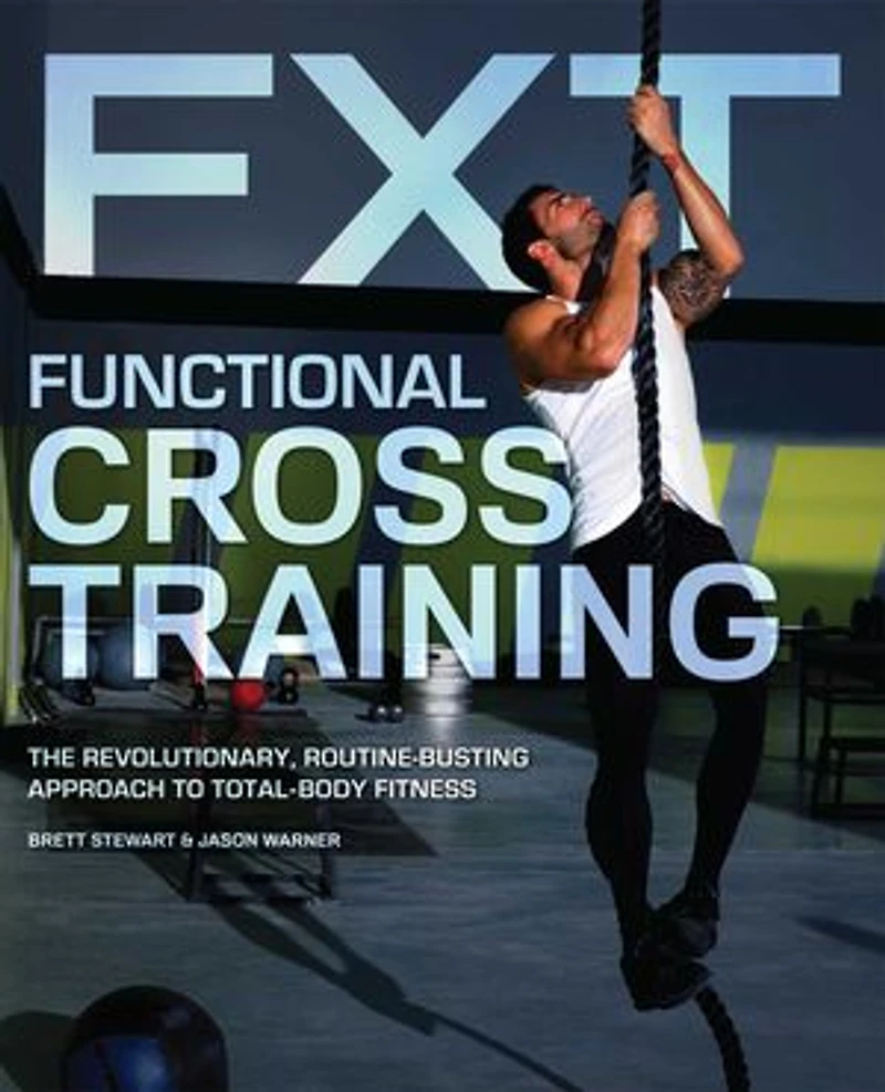 Functional Cross Training: The Revolutionary, Routine-Busting Approach to Total Body Fitness