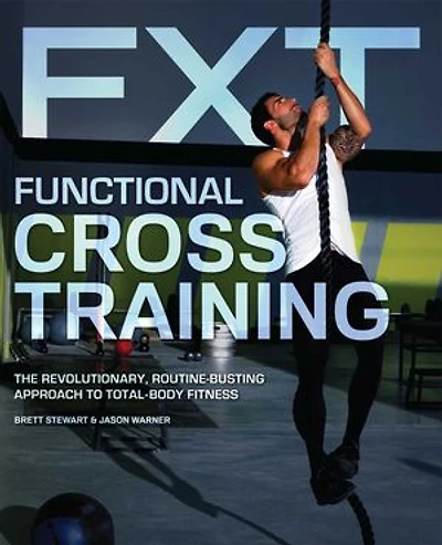 Functional Cross Training: The Revolutionary, Routine-Busting Approach to Total Body Fitness