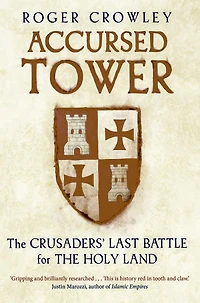 Accursed Tower: The Crusaders' Last Battle for the Holy Land