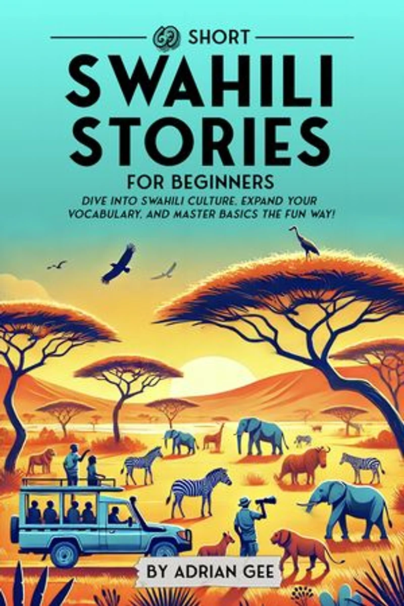 69 Short Swahili Stories for Beginners: Dive Into Swahili Culture, Expand Your Vocabulary, and Master Basics the Fun Way!