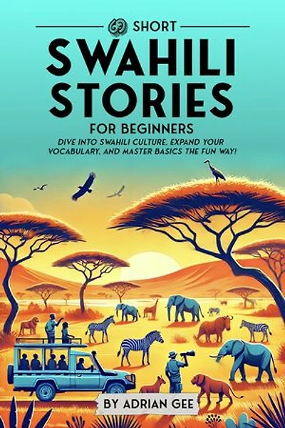 69 Short Swahili Stories for Beginners: Dive Into Swahili Culture, Expand Your Vocabulary, and Master Basics the Fun Way!