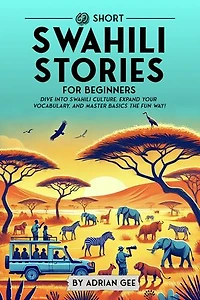 69 Short Swahili Stories for Beginners: Dive Into Swahili Culture, Expand Your Vocabulary, and Master Basics the Fun Way!