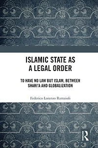 Islamic State as a Legal Order: To Have No Law but Islam, between Shari'a and Globalization