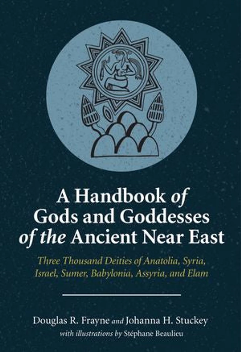 A Handbook of Gods and Goddesses the Ancient Near East: Three Thousand Deities Anatolia, Syria, Israel, Sumer, Babylonia, Assyria, Elam
