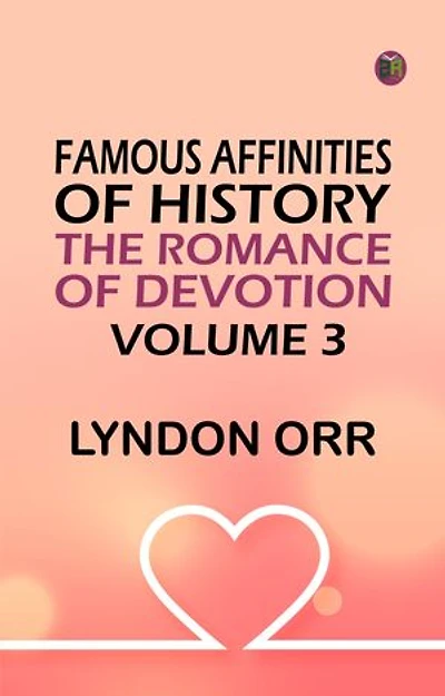 Famous Affinities of History: The Romance of Devotion. Volume 3