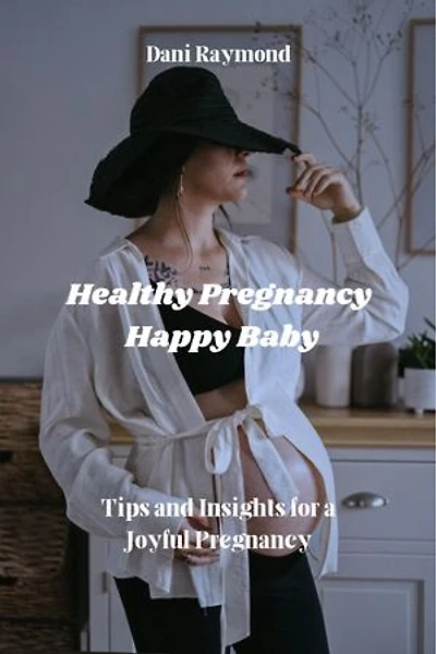 Healthy Pregnancy, Happy Baby: Tips and Insights for a Joyful Pregnancy