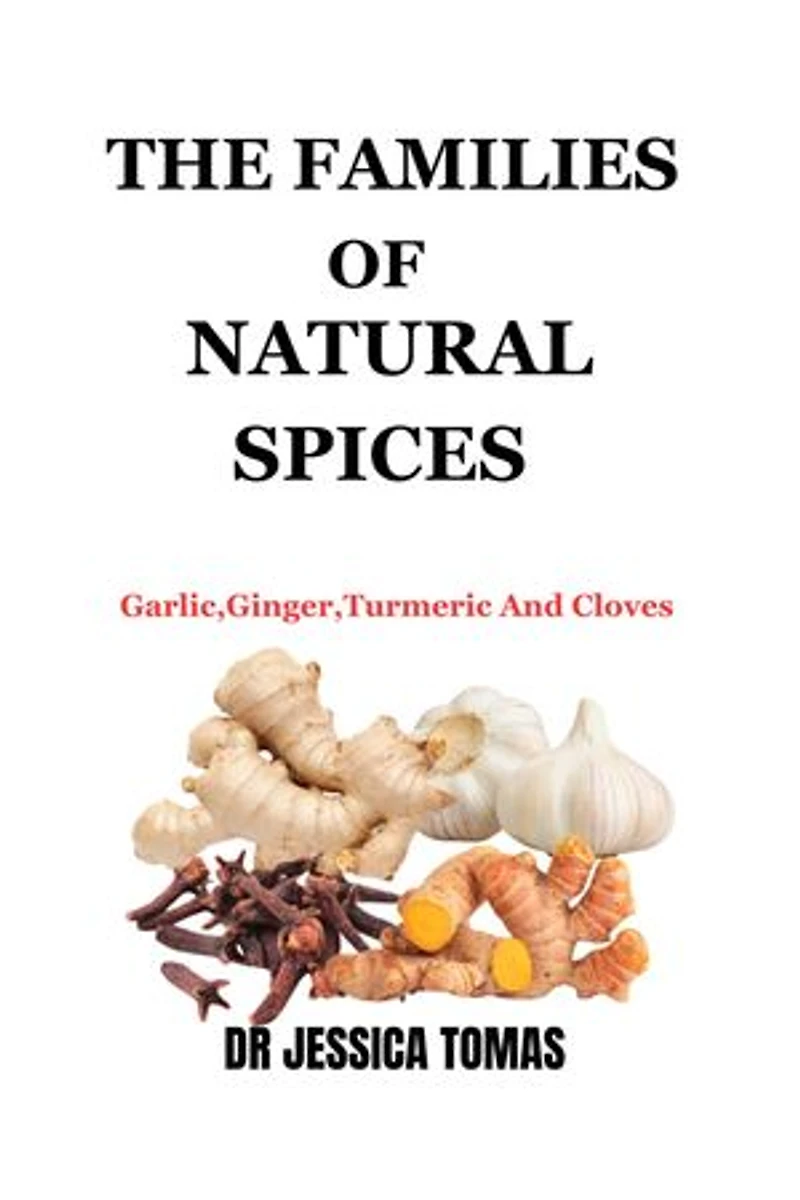 THE FAMILIES OF NATURAL SPICES: Garlic, Ginger, Turmeric And Cloves