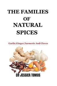 THE FAMILIES OF NATURAL SPICES: Garlic, Ginger, Turmeric And Cloves