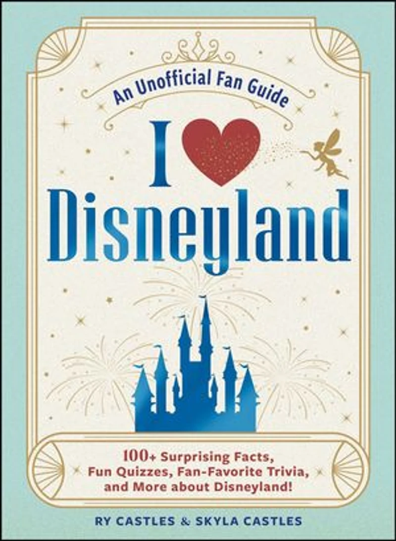 I Love Disneyland: 100+ Surprising Facts, Fun Quizzes, Fan-Favorite Trivia, and More about Disneyland!