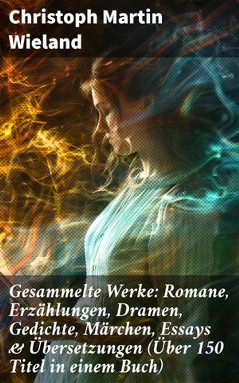 Gesammelte Werke: Romane, Erzählungen, Dramen, Gedichte, Märchen, Essays & Übersetzungen (Über 150 Titel in einem Buch): Bereicherte Ausgabe. Mit Übersetzungen von Shakespeare, Lukian, Xenophon, Horaz...