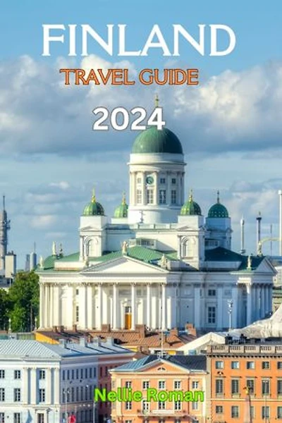 FINLAND TRAVEL GUIDE 2024: A Comprehensive Trip Preparation Guide to Explore and Maximize the Hidden Gems in the Land of the Thousand Lakes