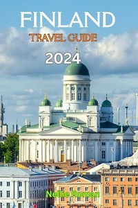 FINLAND TRAVEL GUIDE 2024: A Comprehensive Trip Preparation Guide to Explore and Maximize the Hidden Gems in the Land of the Thousand Lakes