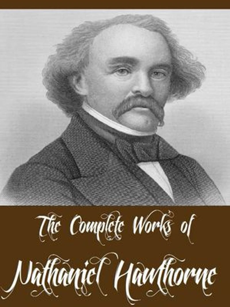 The Complete Works of Nathaniel Hawthorne (69 Complete Works Including A Wonder Book, Twice Told Tales, The Scarlet Letter, The House of Seven Gables, Tanglewood Tales, Main Street And More)