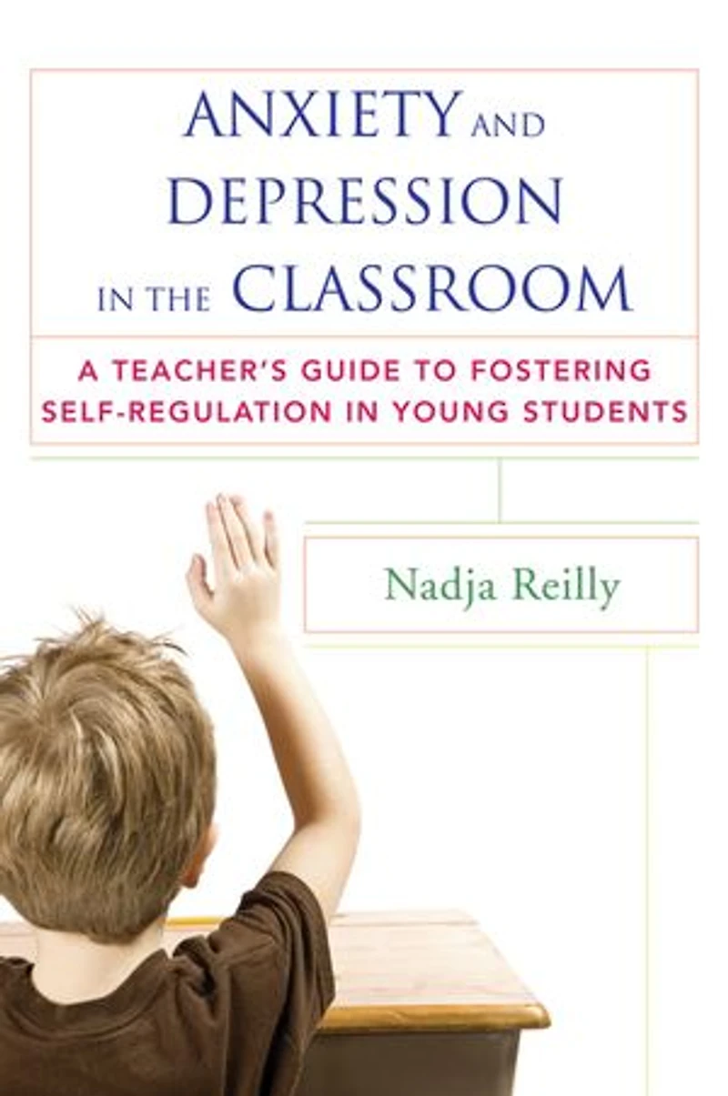 Anxiety and Depression the Classroom: A Teacher's Guide To Fostering Self-regulation Young Adults