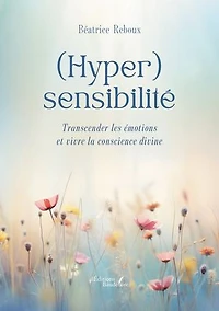 (Hyper)sensibilité: Transcender les émotions et vivre la conscience divine