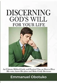 Discerning God's Will for your Life: An Ultimate Guide on How to Hear His Voice , know His plans and Make Godly Decisions
