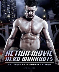 Action Movie Hero Workouts: Get Super Crime-Fighter Ripped