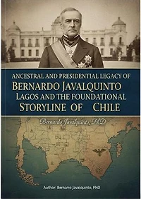 Ancestral and Presidential Legacy of Bernardo Javalquinto Lagos and the Foundational Storyline of Chile