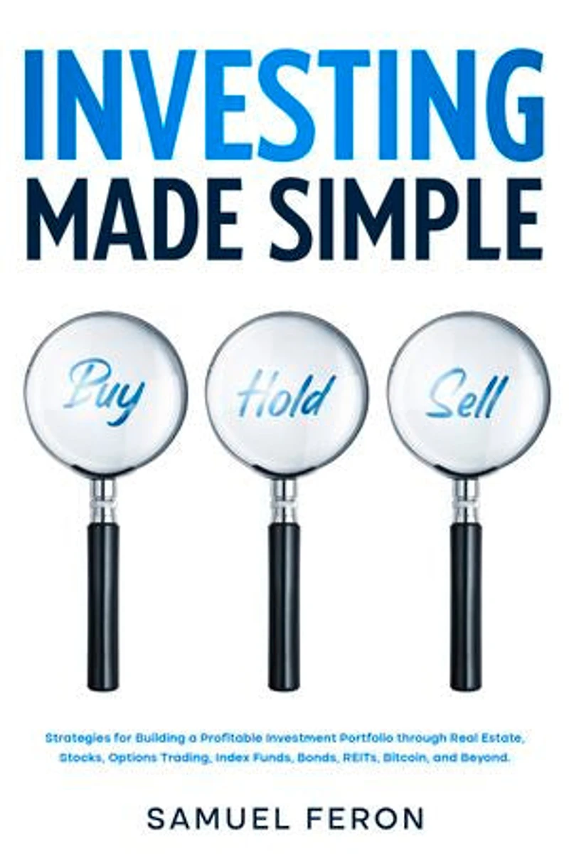 Investing Made Simple: Strategies for Building a Profitable Investment Portfolio through Real Estate, Stocks, Options Trading, Index Funds, Bonds, REITs, Bitcoin, and Beyond.