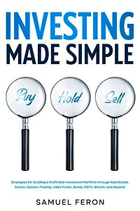 Investing Made Simple: Strategies for Building a Profitable Investment Portfolio through Real Estate, Stocks, Options Trading, Index Funds, Bonds, REITs, Bitcoin, and Beyond.