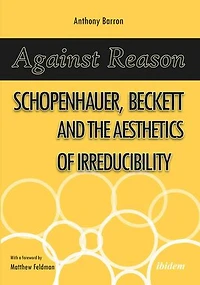 Against Reason: Schopenhauer, Beckett and the Aesthetics of Irreducibility