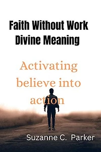 Faith Without Work Divine: Activating Belief into Action
