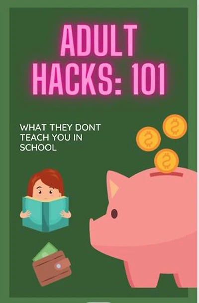 Adult Hacks:101: WHAT THEY DON’T TEACH YOU IN SCHOOL