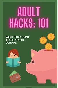 Adult Hacks:101: WHAT THEY DON’T TEACH YOU IN SCHOOL