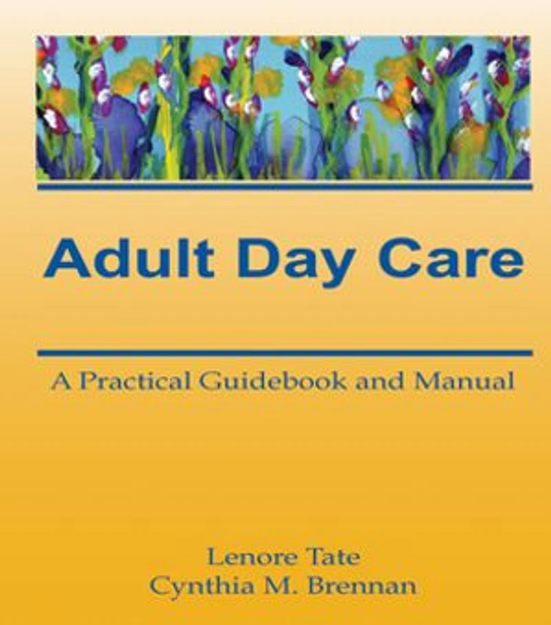 Adult Day Care: A Practical Guidebook And Manual