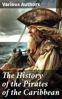 The History of the Pirates of the Caribbean: Enriched edition. History of Piracy & True Accounts of the Most Notorious Pirates