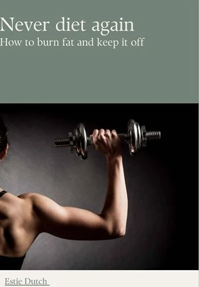 Never diet again: How to burn fat and keep it off
