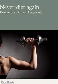 Never diet again: How to burn fat and keep it off