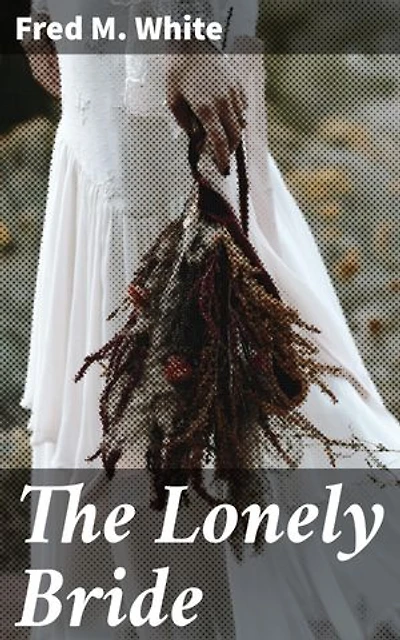 The Lonely Bride: Love, Sacrifice, and Redemption in Victorian England: A Tale of Intrigue and Emotion