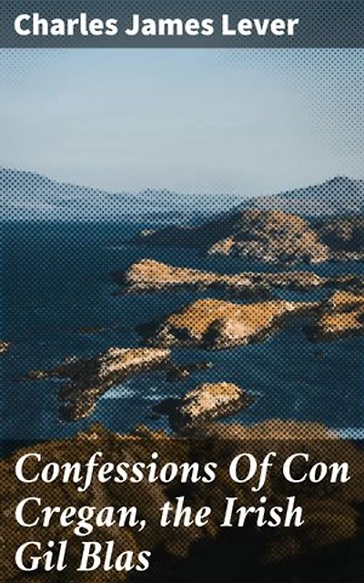 Confessions Of Con Cregan, the Irish Gil Blas: A Rogue's Adventures in 19th Century Ireland