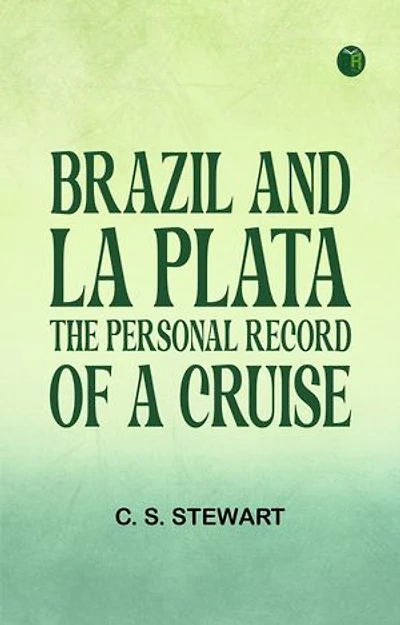 Brazil and La Plata: The personal record of a cruise