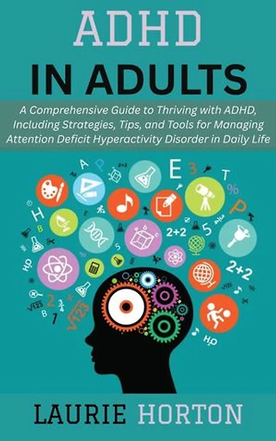 ADHD in Adults: A Comprehensive Guide to Thriving with ADHD, Including Strategies, Tips, and Tools for Managing Attention Deficit Hyperactivity Disorder in Daily Life
