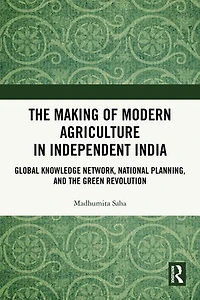the Making of Modern Agriculture Independent India: Global Knowledge Network, National Planning, and Green Revolution