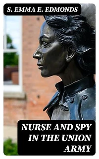 Nurse and Spy in the Union Army: Enriched edition. The Adventures and Experiences of a Woman in Hospitals, Camps, and Battle-Fields