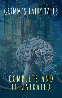 Grimm's Fairy Tales: Complete and Illustrated