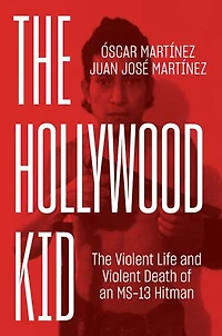 The Hollywood Kid: Violent Life And Death Of An Ms-13 Hitman