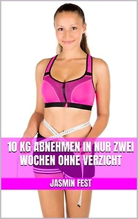 10 kg abnehmen in nur zwei Wochen ohne Verzicht: Mit Leichtigkeit schlank werden und sich endlich wieder wohlfühlen – Schnell Fett verbrennen ohne Verzicht auf leckeres Essen