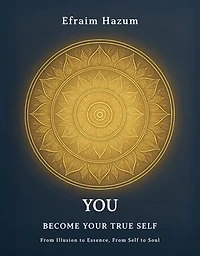 You - Become Your True Self: From Illusion to Essence, From Self to Soul