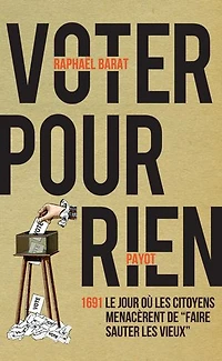 Voter pour rien: 1691, le jour où les citoyens menacèrent de faire sauter vieux