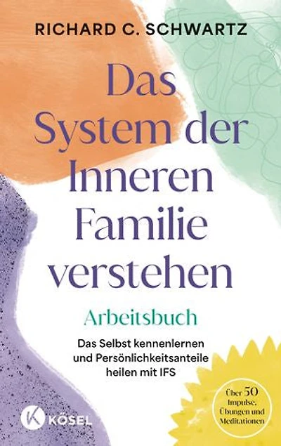 Das System der Inneren Familie verstehen – Arbeitsbuch: Das Selbst kennenlernen und Persönlichkeitsanteile heilen mit IFS - Über 50 Impulse, Übungen und Meditationen