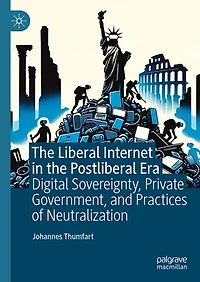 the Liberal Internet Postliberal Era: Digital Sovereignty, Private Government, and Practices of Neutralization